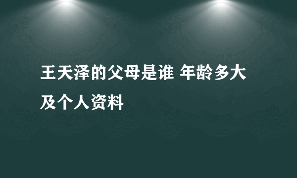 王天泽的父母是谁 年龄多大及个人资料