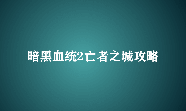 暗黑血统2亡者之城攻略