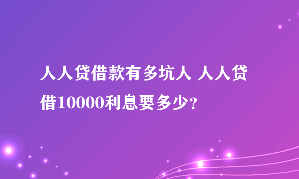 人人贷借款有多坑人 人人贷借10000利息要多少？