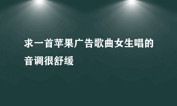 求一首苹果广告歌曲女生唱的音调很舒缓