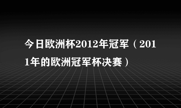 今日欧洲杯2012年冠军（2011年的欧洲冠军杯决赛）