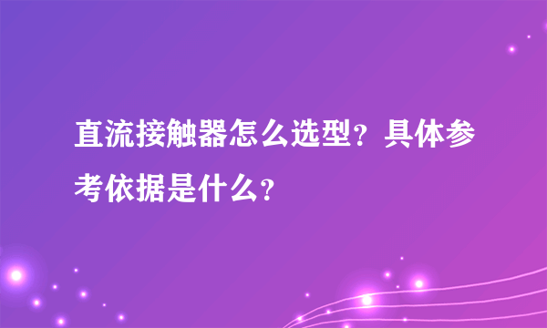 直流接触器怎么选型？具体参考依据是什么？