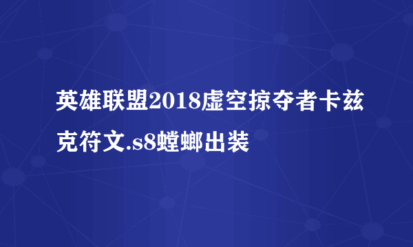 英雄联盟2018虚空掠夺者卡兹克符文.s8螳螂出装