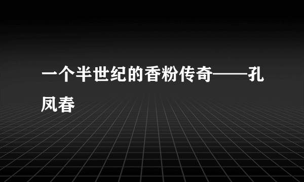 一个半世纪的香粉传奇——孔凤春