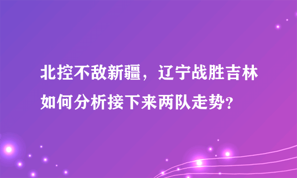 北控不敌新疆，辽宁战胜吉林如何分析接下来两队走势？