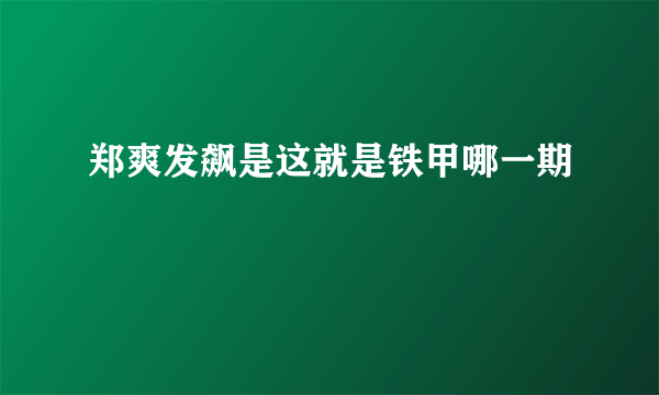 郑爽发飙是这就是铁甲哪一期