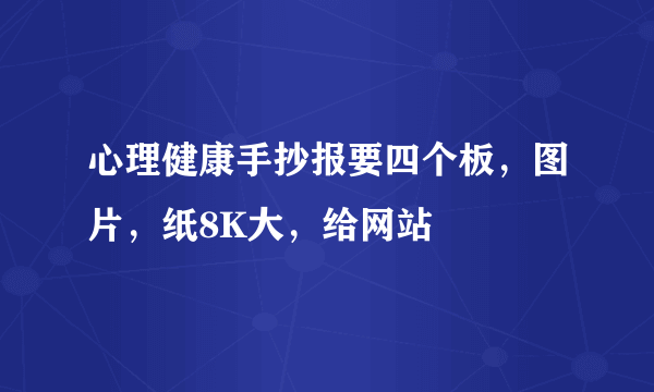 心理健康手抄报要四个板，图片，纸8K大，给网站