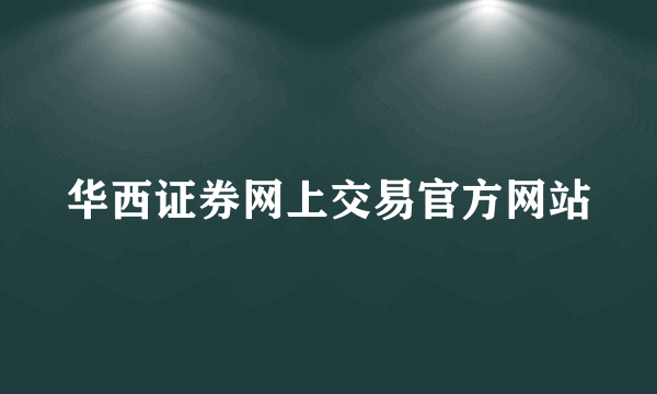 华西证券网上交易官方网站