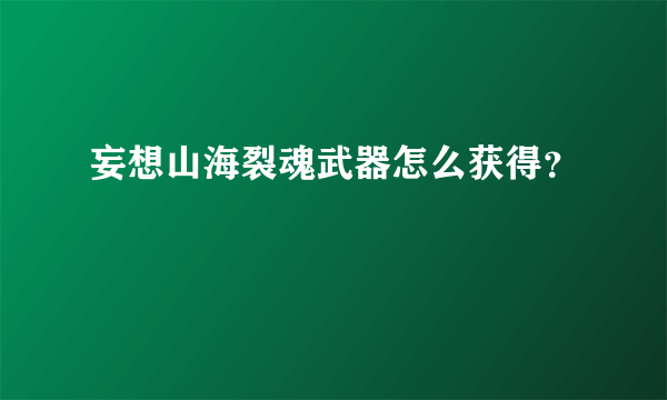 妄想山海裂魂武器怎么获得？