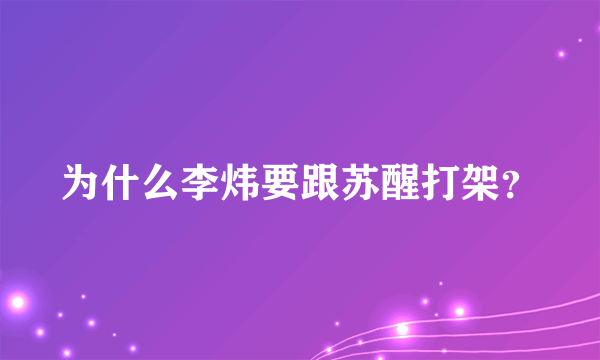 为什么李炜要跟苏醒打架？