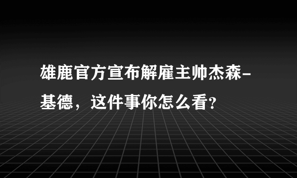 雄鹿官方宣布解雇主帅杰森-基德，这件事你怎么看？