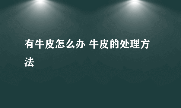 有牛皮怎么办 牛皮的处理方法