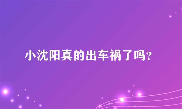 小沈阳真的出车祸了吗？