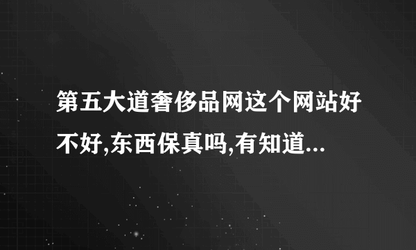 第五大道奢侈品网这个网站好不好,东西保真吗,有知道的解答一下,谢谢!