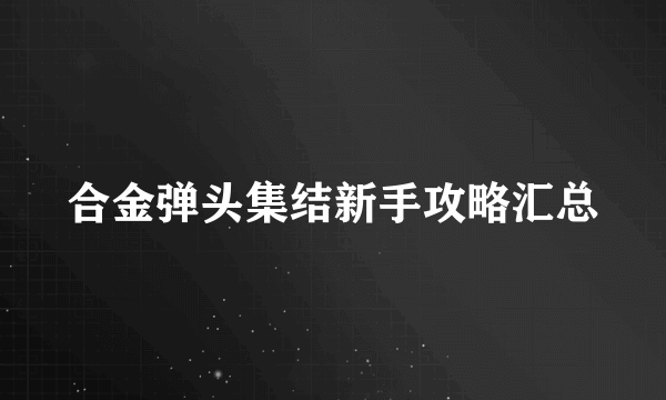 合金弹头集结新手攻略汇总