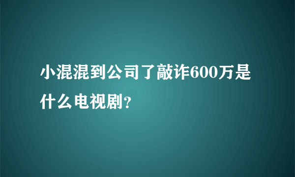 小混混到公司了敲诈600万是什么电视剧？