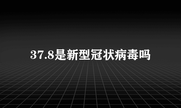 37.8是新型冠状病毒吗