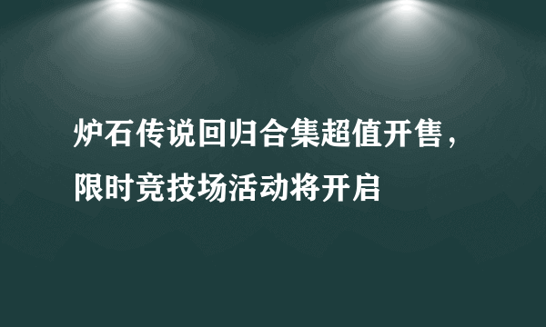 炉石传说回归合集超值开售，限时竞技场活动将开启