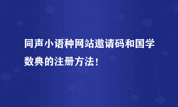 同声小语种网站邀请码和国学数典的注册方法！