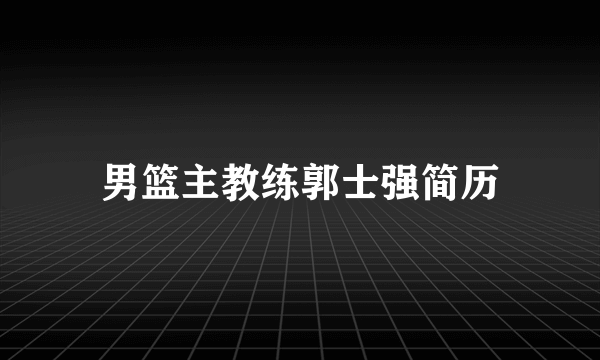 男篮主教练郭士强简历