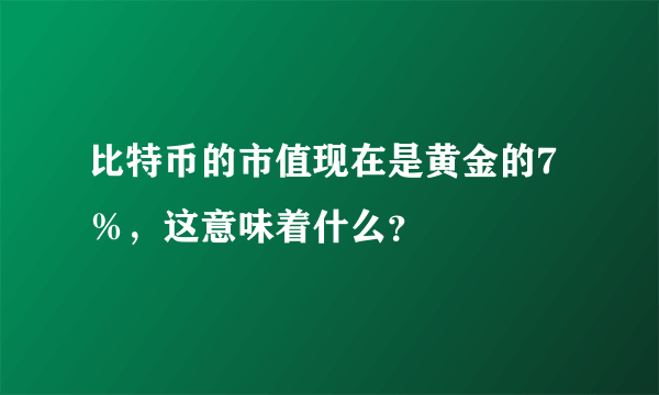 比特币的市值现在是黄金的7％，这意味着什么？