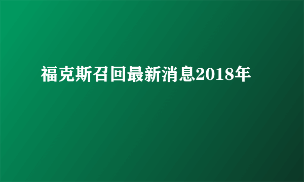 福克斯召回最新消息2018年