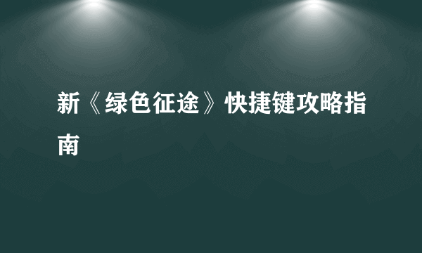 新《绿色征途》快捷键攻略指南