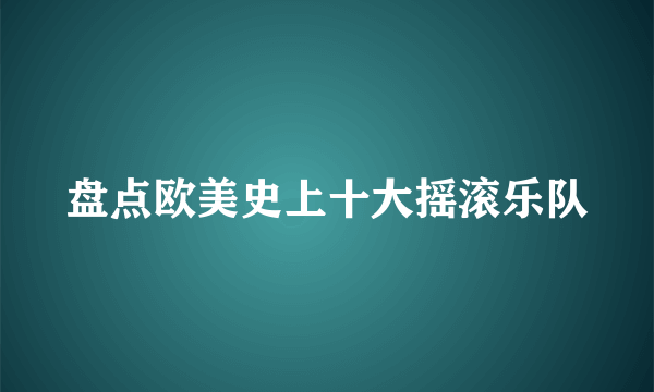 盘点欧美史上十大摇滚乐队