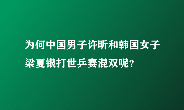 为何中国男子许昕和韩国女子梁夏银打世乒赛混双呢？