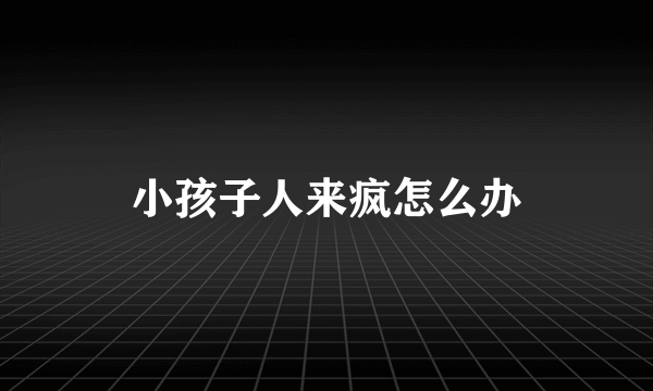 小孩子人来疯怎么办