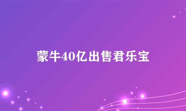 蒙牛40亿出售君乐宝