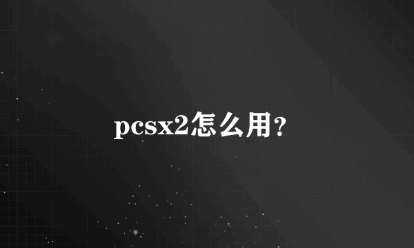 pcsx2怎么用？