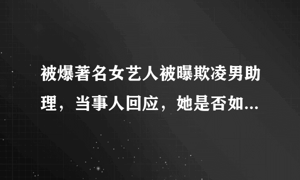 被爆著名女艺人被曝欺凌男助理，当事人回应，她是否如此真的无辜？