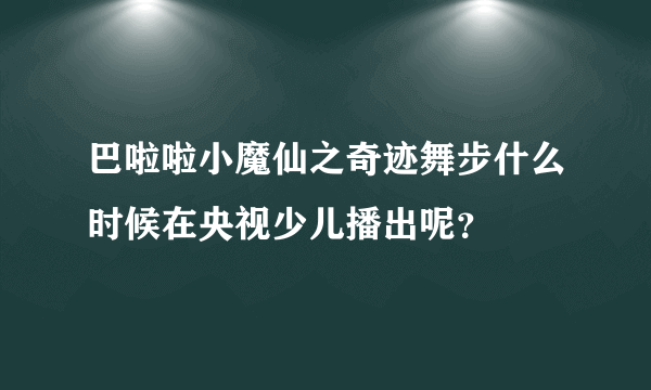 巴啦啦小魔仙之奇迹舞步什么时候在央视少儿播出呢？