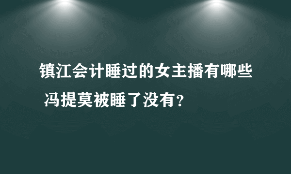 镇江会计睡过的女主播有哪些 冯提莫被睡了没有？