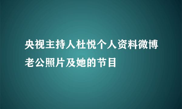 央视主持人杜悦个人资料微博老公照片及她的节目