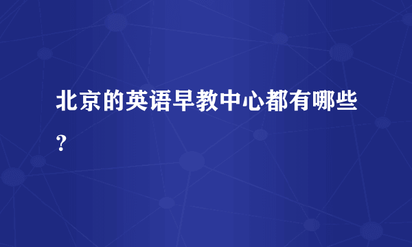 北京的英语早教中心都有哪些？