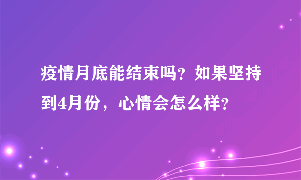 疫情月底能结束吗？如果坚持到4月份，心情会怎么样？