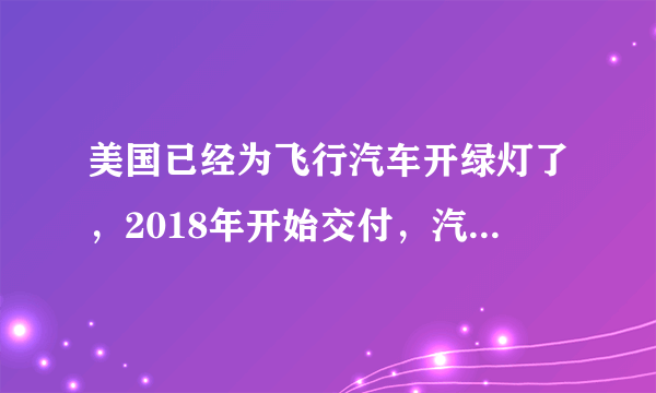 美国已经为飞行汽车开绿灯了，2018年开始交付，汽车飞行或将普及