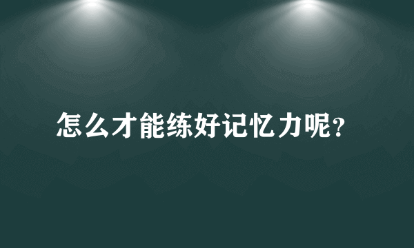 怎么才能练好记忆力呢？