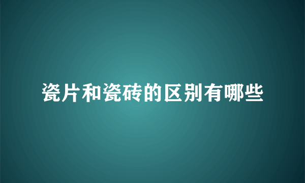 瓷片和瓷砖的区别有哪些