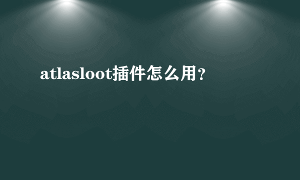 atlasloot插件怎么用？