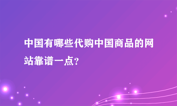 中国有哪些代购中国商品的网站靠谱一点？