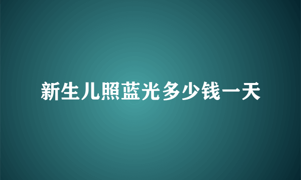 新生儿照蓝光多少钱一天