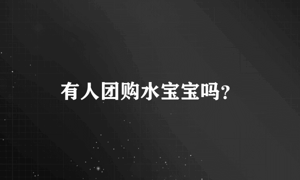 有人团购水宝宝吗？