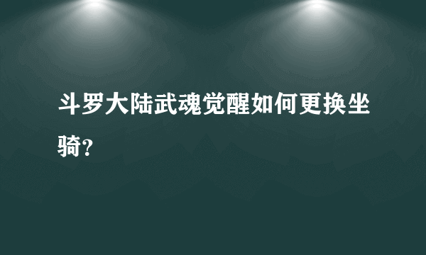 斗罗大陆武魂觉醒如何更换坐骑？