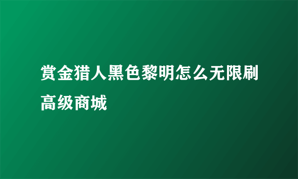 赏金猎人黑色黎明怎么无限刷高级商城