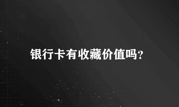 银行卡有收藏价值吗？