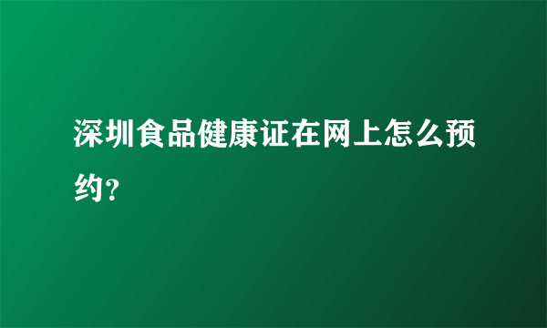 深圳食品健康证在网上怎么预约？