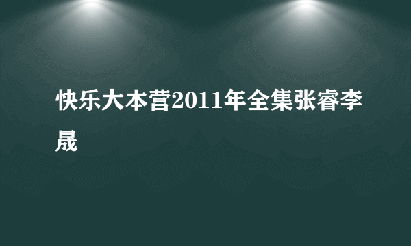 快乐大本营2011年全集张睿李晟